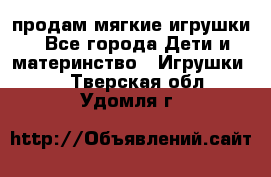 продам мягкие игрушки - Все города Дети и материнство » Игрушки   . Тверская обл.,Удомля г.